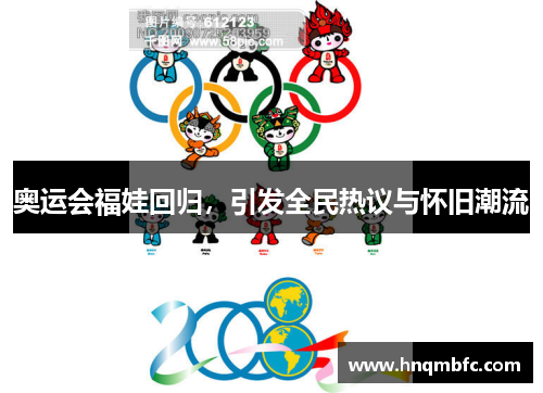 奥运会福娃回归,引发全民热议与怀旧潮流 奥运会福娃回归,引发全民热议与怀旧潮流