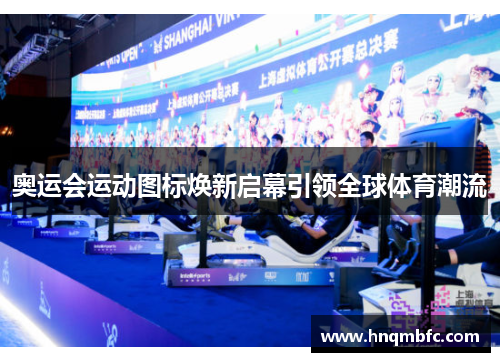 奥运会运动图标焕新启幕引领全球体育潮流 奥运会运动图标焕新启幕引领全球体育潮流