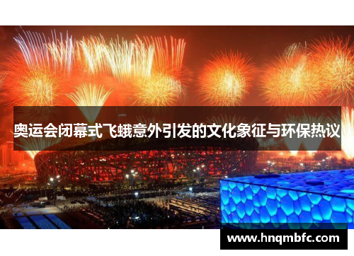 奥运会闭幕式飞蛾意外引发的文化象征与环保热议