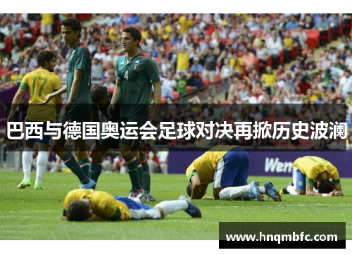 巴西与德国奥运会足球对决再掀历史波澜