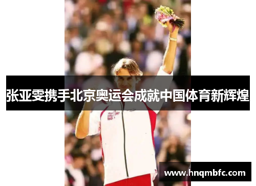张亚雯携手北京奥运会成就中国体育新辉煌